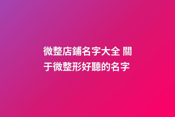 微整店鋪名字大全 關于微整形好聽的名字-第1張-店鋪起名-玄機派